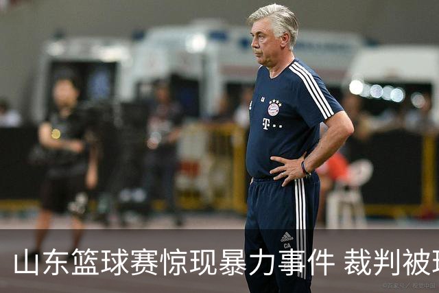 山东篮球赛惊现暴力事件 裁判被球员故意击中头部昏迷