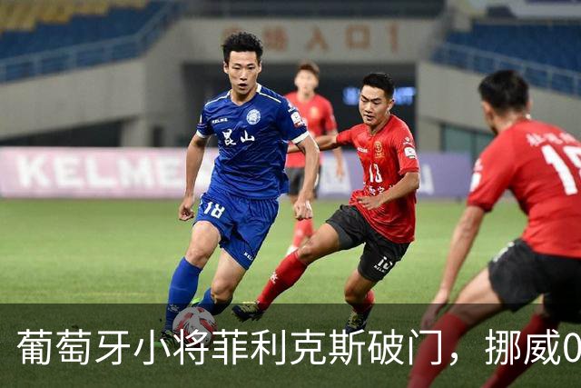 葡萄牙小将菲利克斯破门，挪威0-1不敌对手！